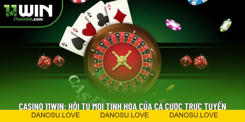 Casino 11win: Hội Tụ Mọi Tinh Hoa Của Cá Cược Trực Tuyến - Danosu